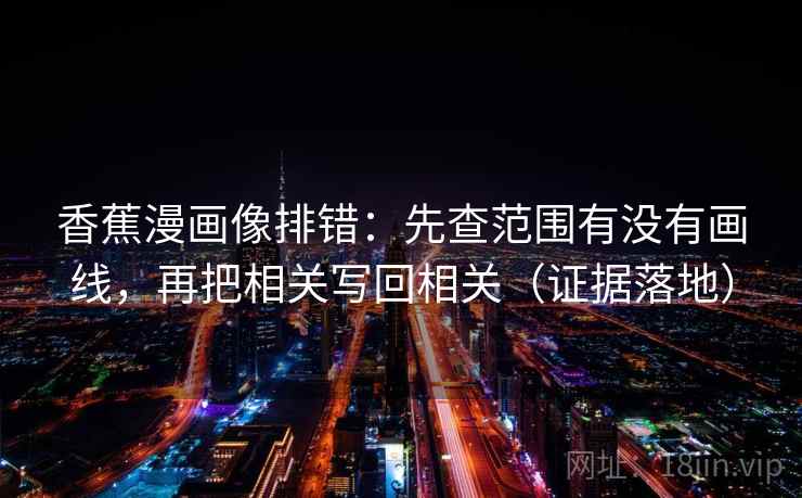 香蕉漫画像排错:先查范围有没有画线,再把相关写回相关(证据落地) 香蕉漫画像排错:先查范围有没有画线,再把相关写回相关(证据落地)