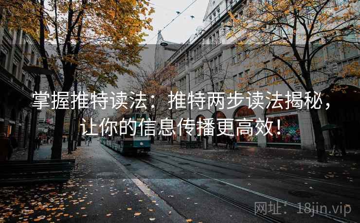 掌握推特读法：推特两步读法揭秘，让你的信息传播更高效！