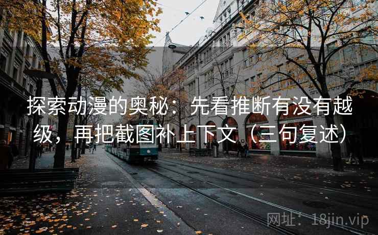 探索动漫的奥秘：先看推断有没有越级，再把截图补上下文（三句复述）