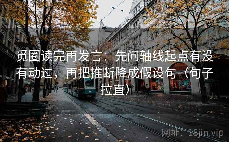 觅圈读完再发言：先问轴线起点有没有动过，再把推断降成假设句（句子拉直）
