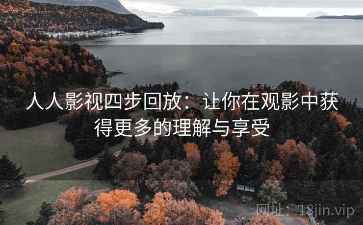 人人影视四步回放：让你在观影中获得更多的理解与享受
