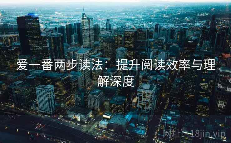爱一番两步读法：提升阅读效率与理解深度
