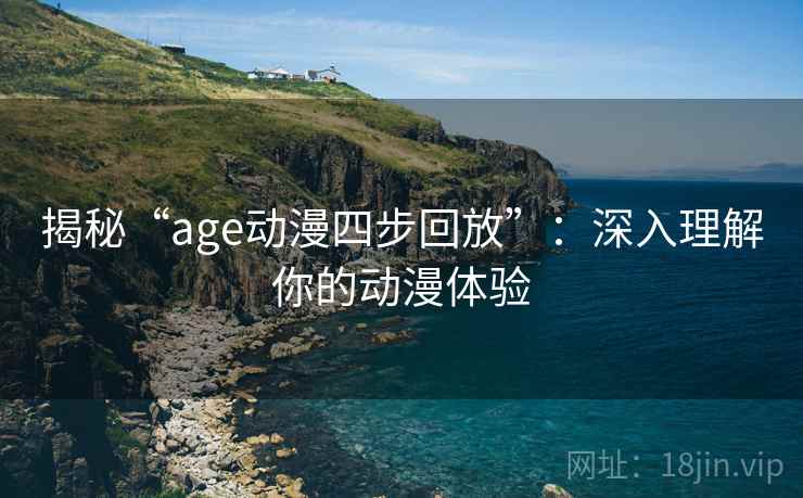 揭秘“age动漫四步回放”：深入理解你的动漫体验