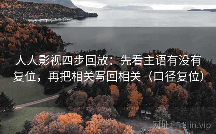 人人影视四步回放：先看主语有没有复位，再把相关写回相关（口径复位）