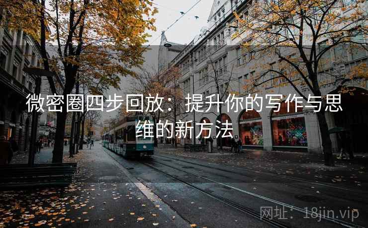 微密圈四步回放:提升你的写作与思维的新方法 微密圈四步回放:提升你的写作与思维的新方法