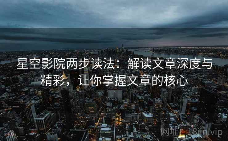 星空影院两步读法:解读文章深度与精彩,让你掌握文章的核心 星空影院两步读法:解读文章深度与精彩,让你掌握文章的核心
