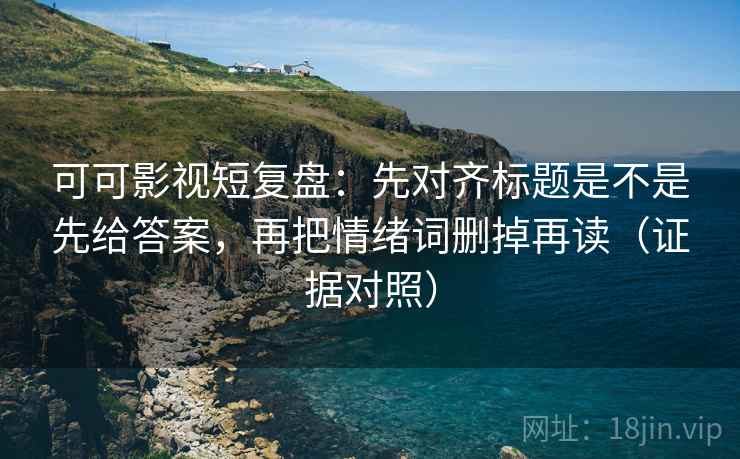 可可影视短复盘:先对齐标题是不是先给答案,再把情绪词删掉再读(证据对照) 可可影视短复盘:先对齐标题是不是先给答案,再把情绪词删掉再读(证据对照)