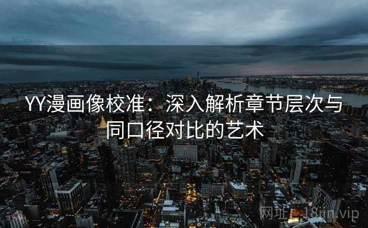 YY漫画像校准:深入解析章节层次与同口径对比的艺术 YY漫画像校准:深入解析章节层次与同口径对比的艺术