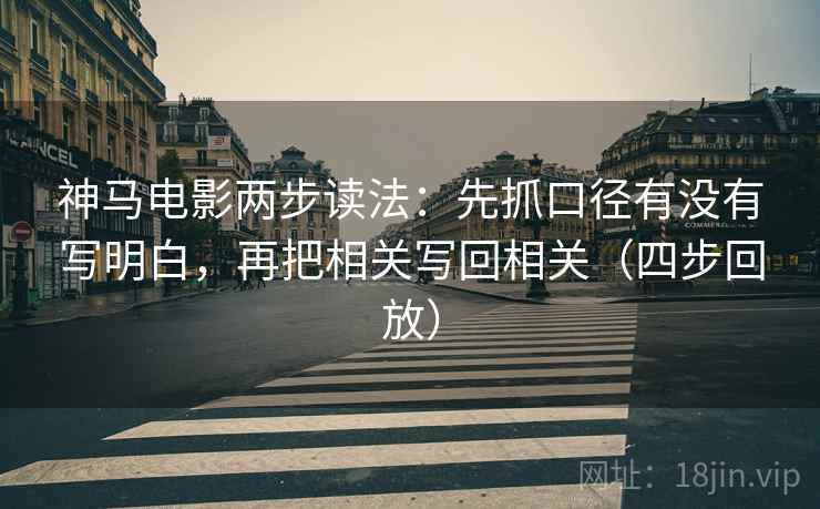 神马电影两步读法:先抓口径有没有写明白,再把相关写回相关(四步回放) 神马电影两步读法:先抓口径有没有写明白,再把相关写回相关(四步回放)