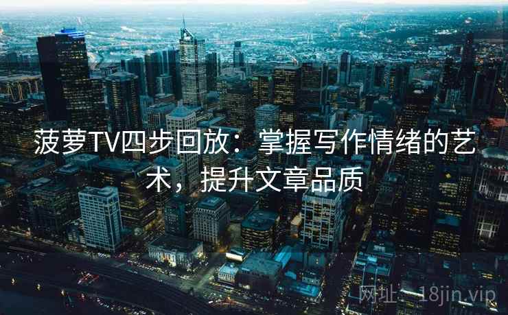 菠萝TV四步回放:掌握写作情绪的艺术,提升文章品质 菠萝TV四步回放:掌握写作情绪的艺术,提升文章品质