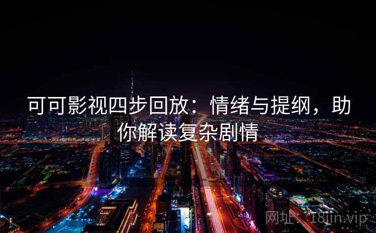 可可影视四步回放:情绪与提纲,助你解读复杂剧情 可可影视四步回放:情绪与提纲,助你解读复杂剧情