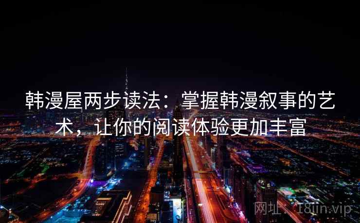 韩漫屋两步读法:掌握韩漫叙事的艺术,让你的阅读体验更加丰富 韩漫屋两步读法:掌握韩漫叙事的艺术,让你的阅读体验更加丰富