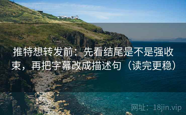 推特想转发前:先看结尾是不是强收束,再把字幕改成描述句(读完更稳) 推特想转发前:先看结尾是不是强收束,再把字幕改成描述句(读完更稳)