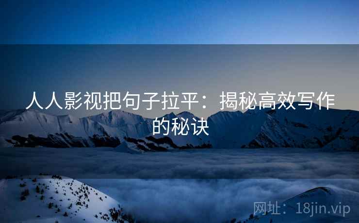 人人影视把句子拉平:揭秘高效写作的秘诀 人人影视把句子拉平:揭秘高效写作的秘诀