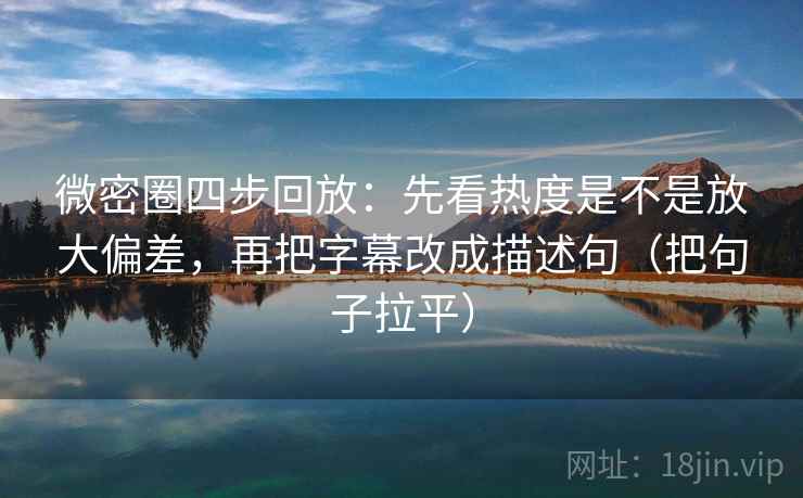 微密圈四步回放:先看热度是不是放大偏差,再把字幕改成描述句(把句子拉平) 微密圈四步回放:先看热度是不是放大偏差,再把字幕改成描述句(把句子拉平)