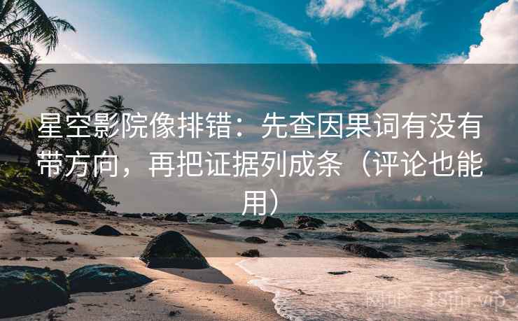 星空影院像排错:先查因果词有没有带方向,再把证据列成条(评论也能用) 星空影院像排错:先查因果词有没有带方向,再把证据列成条(评论也能用)