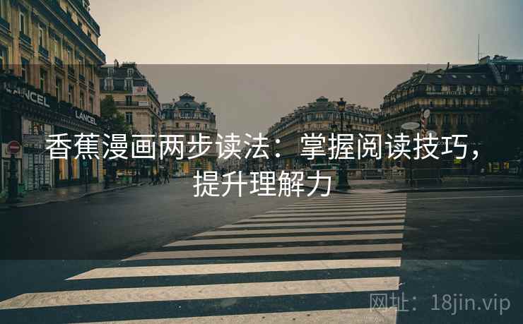 香蕉漫画两步读法:掌握阅读技巧,提升理解力 香蕉漫画两步读法:掌握阅读技巧,提升理解力