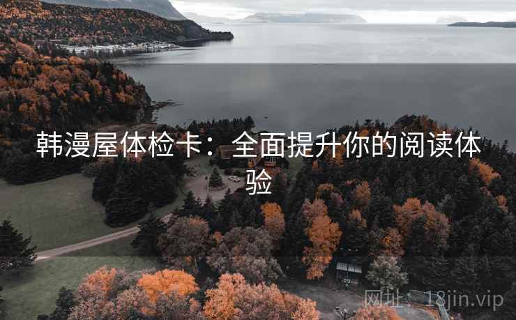 韩漫屋体检卡:全面提升你的阅读体验 韩漫屋体检卡:全面提升你的阅读体验