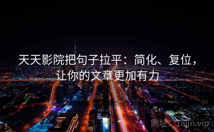 天天影院把句子拉平:简化、复位,让你的文章更加有力 天天影院把句子拉平:简化、复位,让你的文章更加有力