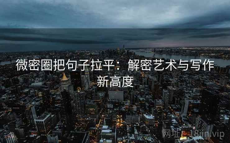 微密圈把句子拉平:解密艺术与写作新高度 微密圈把句子拉平:解密艺术与写作新高度