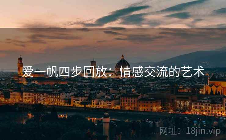 爱一帆四步回放:情感交流的艺术 爱一帆四步回放:情感交流的艺术