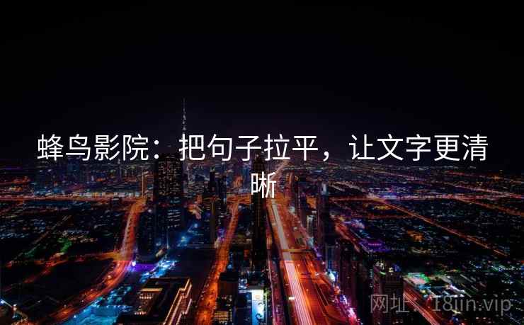 蜂鸟影院:把句子拉平,让文字更清晰 蜂鸟影院:把句子拉平,让文字更清晰