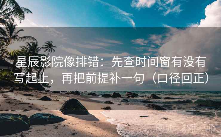 星辰影院像排错:先查时间窗有没有写起止,再把前提补一句(口径回正) 星辰影院像排错:先查时间窗有没有写起止,再把前提补一句(口径回正)
