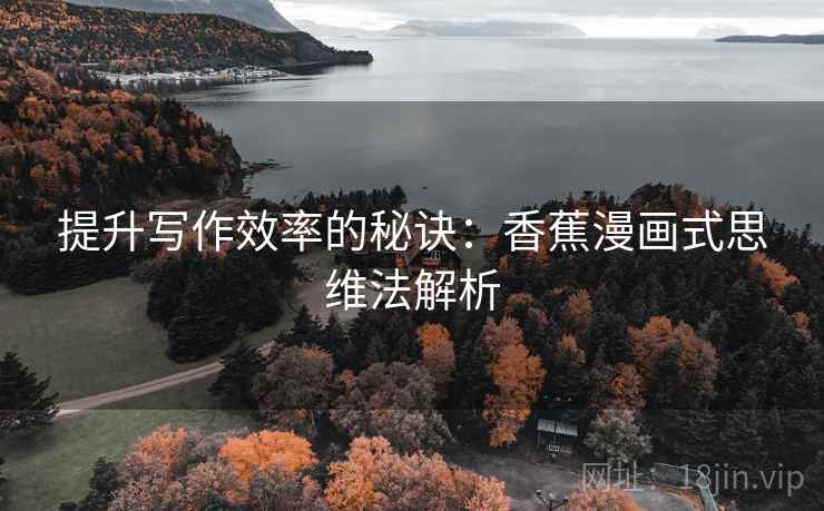 提升写作效率的秘诀:香蕉漫画式思维法解析 提升写作效率的秘诀:香蕉漫画式思维法解析