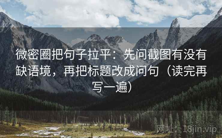 微密圈把句子拉平:先问截图有没有缺语境,再把标题改成问句(读完再写一遍) 微密圈把句子拉平:先问截图有没有缺语境,再把标题改成问句(读完再写一遍)